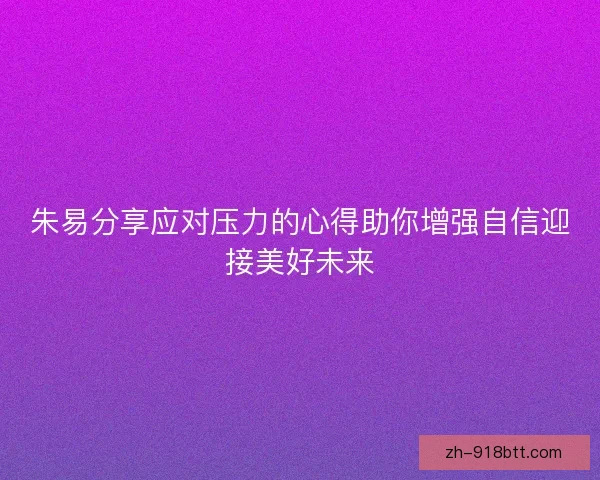 朱易分享应对压力的心得助你增强自信迎接美好未来