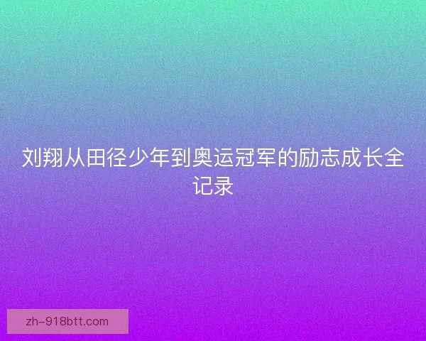 刘翔从田径少年到奥运冠军的励志成长全记录
