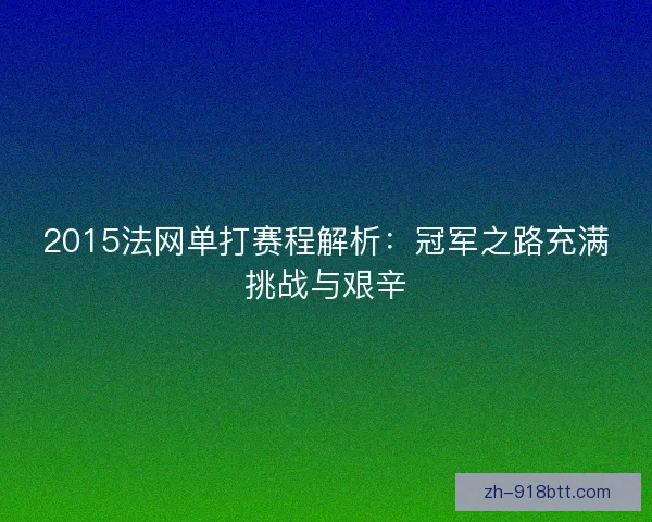 2015法网单打赛程解析：冠军之路充满挑战与艰辛