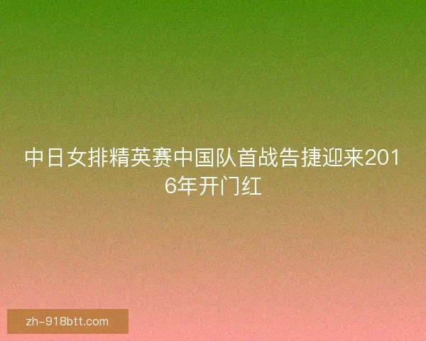 中日女排精英赛中国队首战告捷迎来2016年开门红